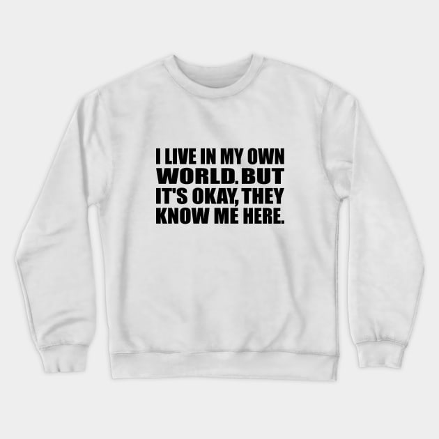 I live in my own little world. But its ok, they know me here Crewneck Sweatshirt by DinaShalash